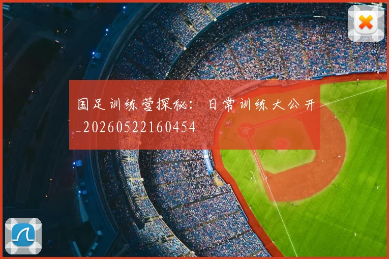 国足训练营探秘:日常训练大公开_20260522160454