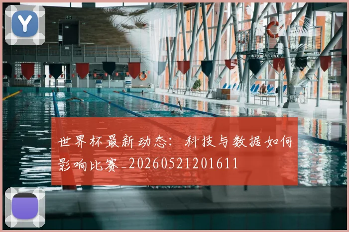 世界杯最新动态：科技与数据如何影响比赛_20260521201611