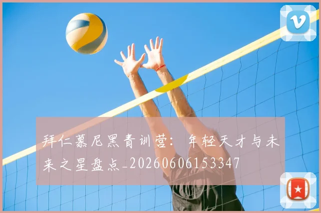拜仁慕尼黑青训营:年轻天才与未来之星盘点_20260606153347