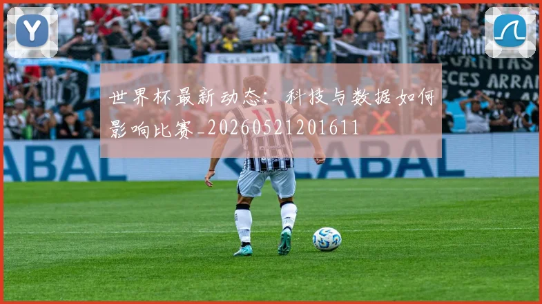 世界杯最新动态:科技与数据如何影响比赛_20260521201611