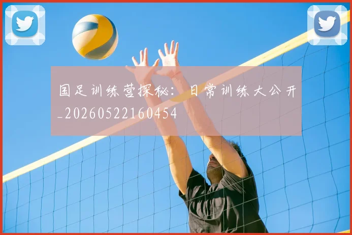 国足训练营探秘:日常训练大公开_20260522160454