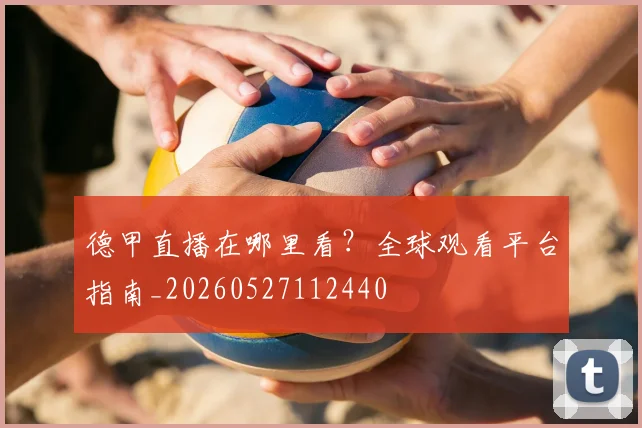 德甲直播在哪里看?全球观看平台指南_20260527112440