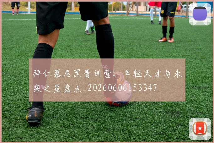 拜仁慕尼黑青训营：年轻天才与未来之星盘点_20260606153347