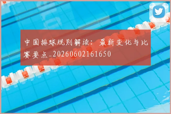 中国排球规则解读:最新变化与比赛要点_20260602161650