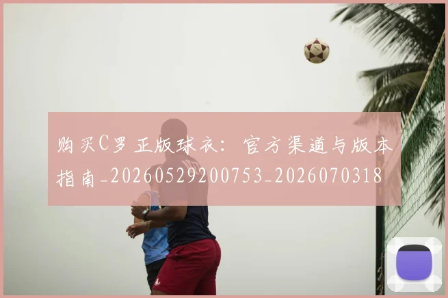 购买C罗正版球衣：官方渠道与版本指南_20260529200753_20260703182004