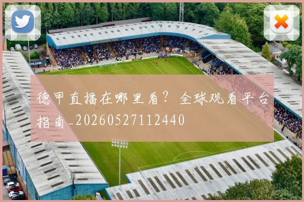 德甲直播在哪里看?全球观看平台指南_20260527112440