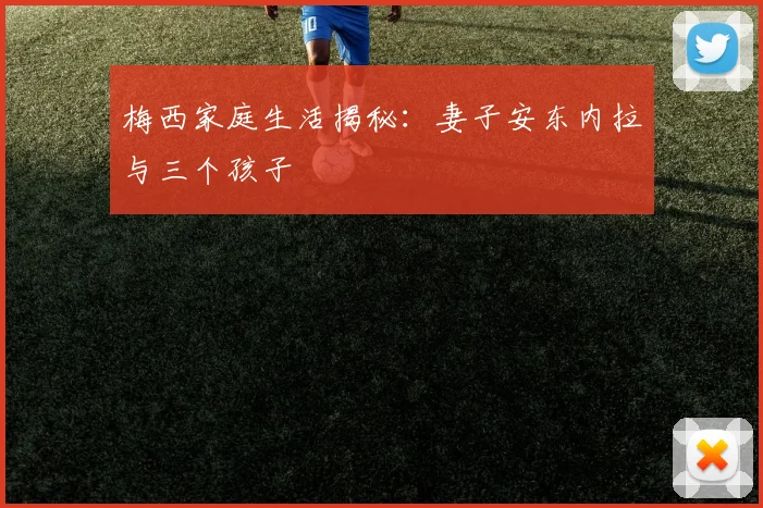 梅西家庭生活揭秘：妻子安东内拉与三个孩子