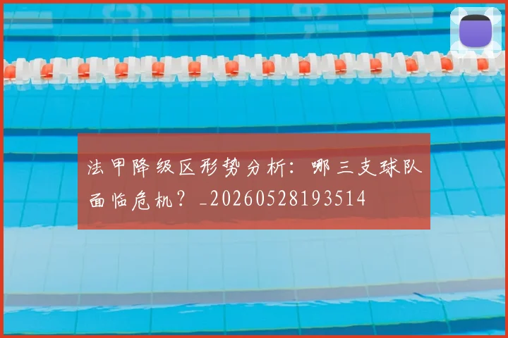 法甲降级区形势分析:哪三支球队面临危机?_20260528193514