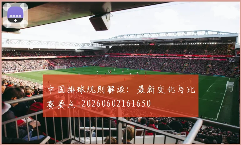 中国排球规则解读:最新变化与比赛要点_20260602161650