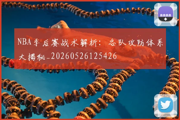 NBA季后赛战术解析:各队攻防体系大揭秘_20260526125426