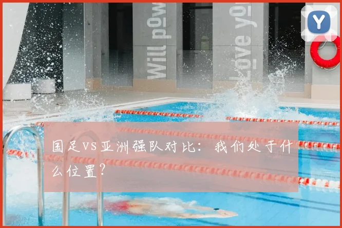 国足vs亚洲强队对比:我们处于什么位置?